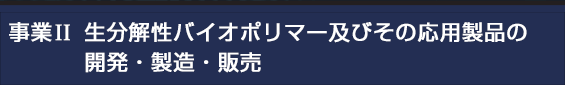 事業II　生分解性バイオポリマー及びその応用製品の開発・製造・販売